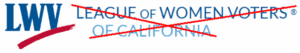 Logo of the League of Women Voters California with text crossed out, emphasizing voting advocacy and civic engagement in California.